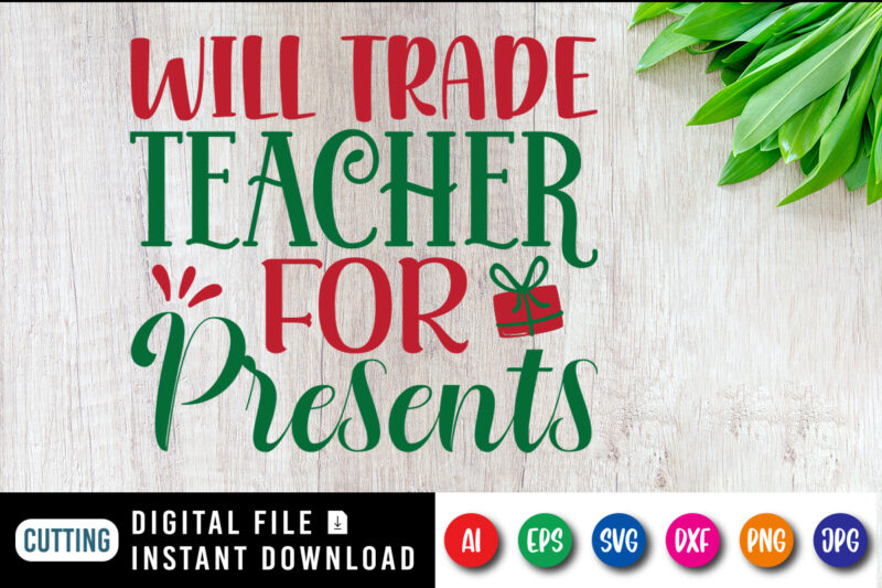 Will trade teacher for presents, Christmas shirt, teacher shirt, Christmas teacher gift box shirt print template