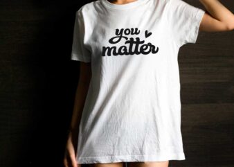 You Matter Inspirational Quotes Gift Diy Crafts Svg Files For Cricut, Silhouette Sublimation Files t shirt design template
