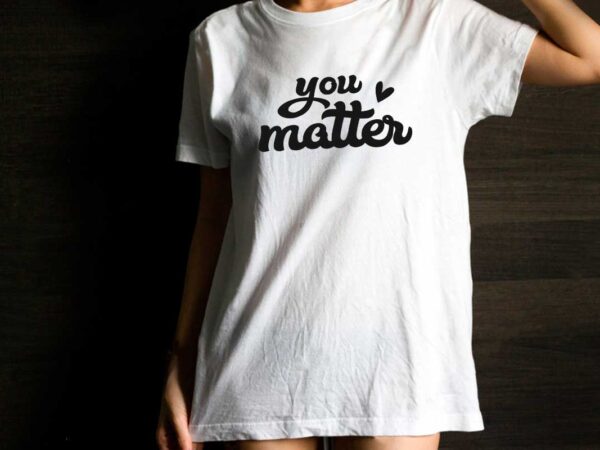 You matter inspirational quotes gift diy crafts svg files for cricut, silhouette sublimation files t shirt design template