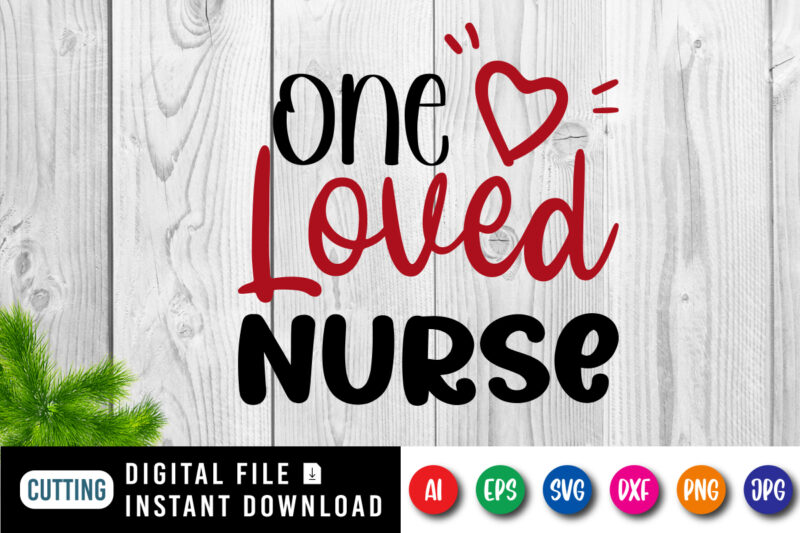 One loved nurse t-shirt, heart shirt, valentine shirt, nurse shirt, loved shirt, one loved nurse shirt print template