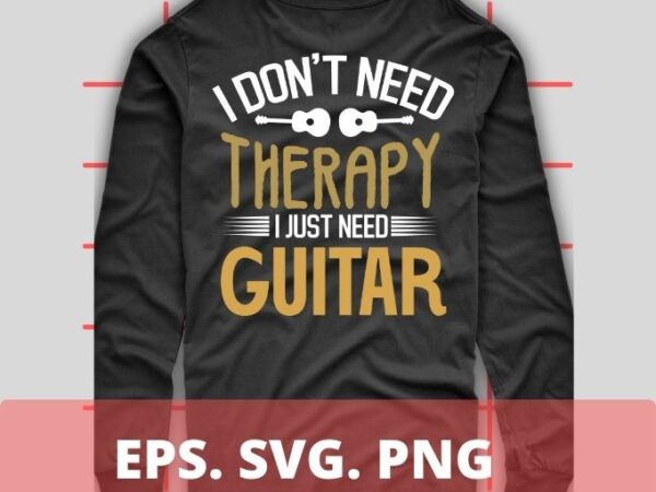 I don’t need therapy i just need guitar t-shirt design svg, funny, guitar chords, electric guitar design,guitar electric, musician, guitar, lovers t-shirt