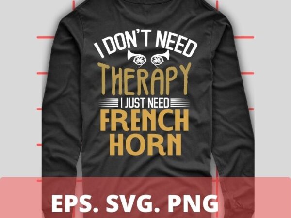I don’t need therapy i just need french horn t-shirt design svg, brass instrument, mellophone, demon horns, horn instrument, vintage, funny, design, png, eps,