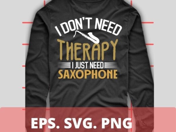 I don’t need therapy i just need sexophone t-shirt design svg, sopranino, soprano, alto, tenor, baritone and bass, funny, saying,