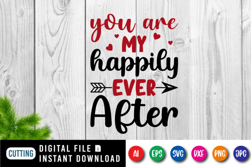 You are my happily ever after t-shirt, valentine shirt, arrow shirt, valentine arrow shirt template