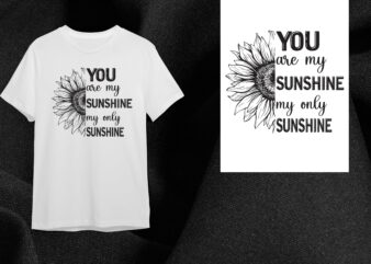 Sunflower Quotes Gift, You Are My Sunshine My Only Sunshine Diy Crafts Svg Files For Cricut, Silhouette Sublimation Files t shirt template vector