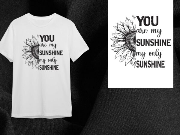 Sunflower quotes gift, you are my sunshine my only sunshine diy crafts svg files for cricut, silhouette sublimation files t shirt template vector