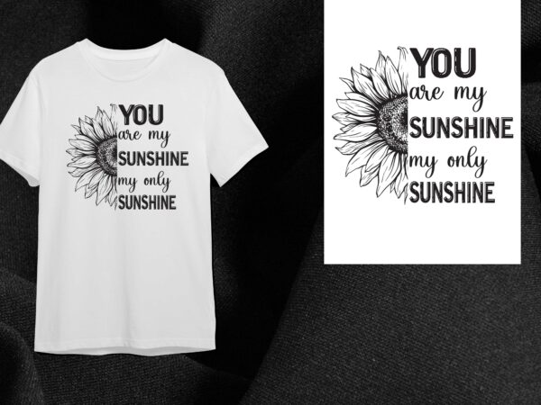 Sunflower quotes gift, you are my sunshine my only sunshine diy crafts svg files for cricut, silhouette sublimation files t shirt template vector Sunflower quotes gift, you are my sunshine my only sunshine diy crafts svg files for cricut, silhouette sublimation files t shirt template vector