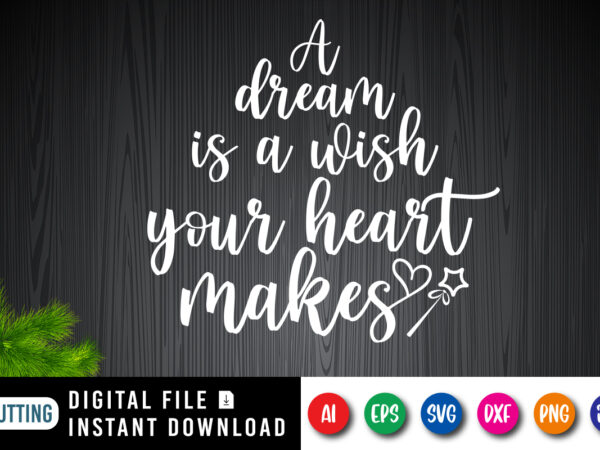 A dream is a wish your heart makes, your heart shirt, valentine shirt print template