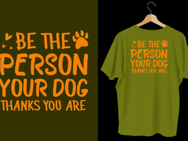 Be the person your dog thanks you are dog t shirt design, typography dog t shirt, dog t shirts, dog shirt, dog shirts, dog design, dog svg t shirt, dog