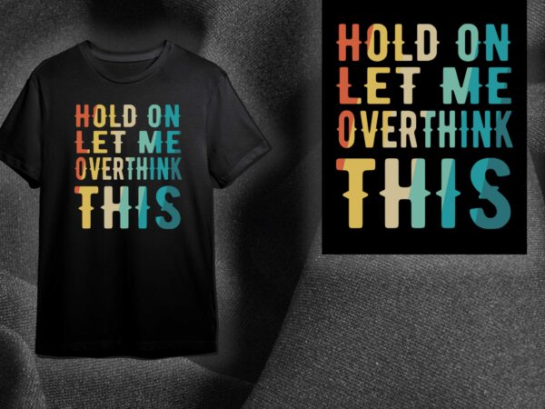 Sarcasm quotes gift, hold on let me overthink this diy crafts svg files for cricut, silhouette sublimation files t shirt template vector