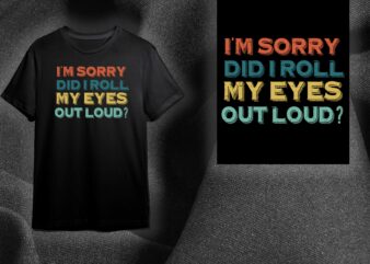 Sarcasm Quotes Gift, Im Sorry Did I Roll My Eyes Out Loud This Diy Crafts Svg Files For Cricut, Silhouette Sublimation Files t shirt template vector