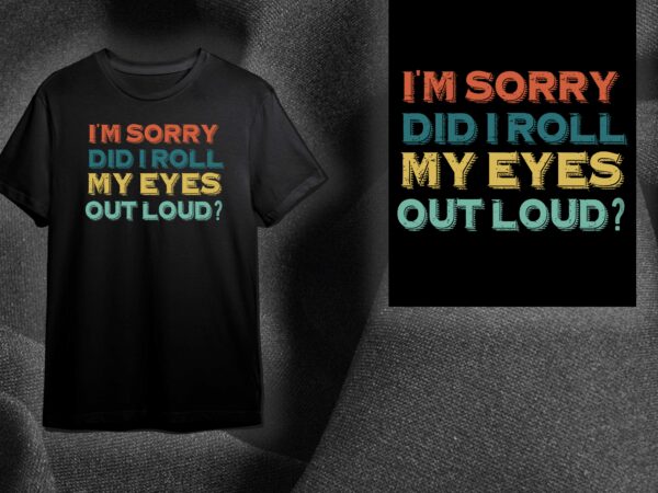 Sarcasm quotes gift, im sorry did i roll my eyes out loud this diy crafts svg files for cricut, silhouette sublimation files t shirt template vector