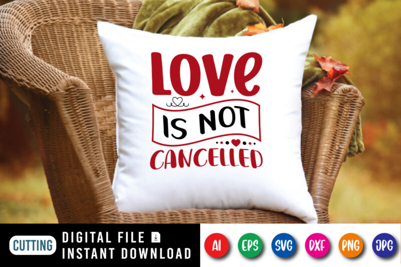 Love is not cancelled t-shirt, valentine shirt, love shirt print template