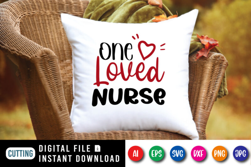 One loved nurse t-shirt, heart shirt, valentine shirt, nurse shirt, loved shirt, one loved nurse shirt print template