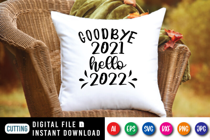 Goodbye 2021 hello 2022 t-shirt, new year shirt, goodbye 2021 shirt, hello 2022 shirt, 2022 shirt print template