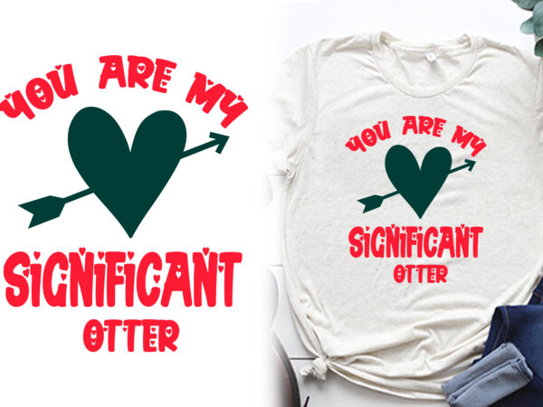 You are my significant otter t shirt, valentines t shirts, valentines t shirt ideas, valentines t shirt design, valentines t shirt color coding, valentines t-shirts for couples, valentines t shirts