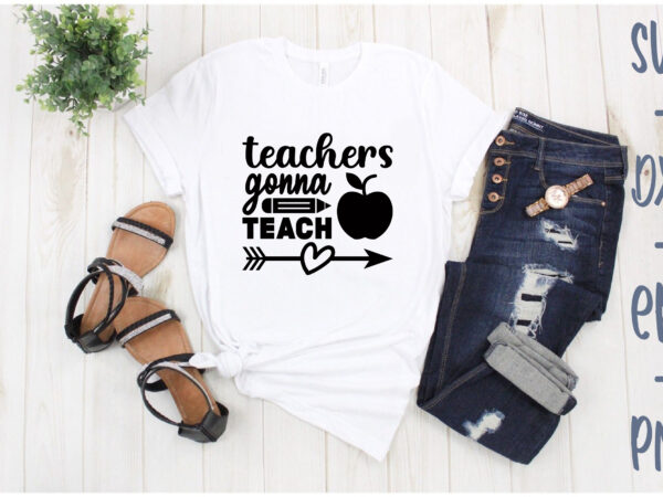 Teachers gonna teach t shirt designs for sale