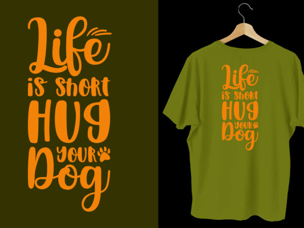 Life is short hug your dog dog t shirt design, typography dog t shirt, dog t shirts, dog shirt, dog shirts, dog design, dog svg t shirt, dog colorful t