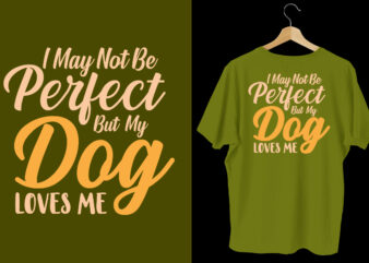 I may not be perfect but my dog loves me dog t shirt design, Dog tshirt, dog shirts, Dog t shirts, Dog design, Dog tshirts design bundle, Dog quotes, Dog