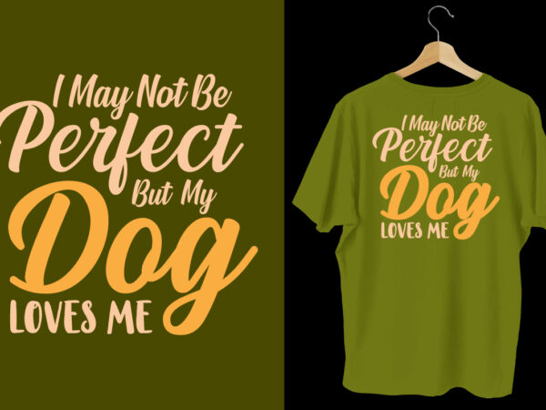 I may not be perfect but my dog loves me dog t shirt design, dog tshirt, dog shirts, dog t shirts, dog design, dog tshirts design bundle, dog quotes, dog