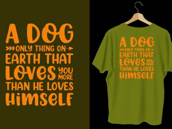 A dog only thing on earth that loves you more than he loves himself dog t shirt design, typography dog t shirt, dog t shirts, dog shirt, dog shirts, dog