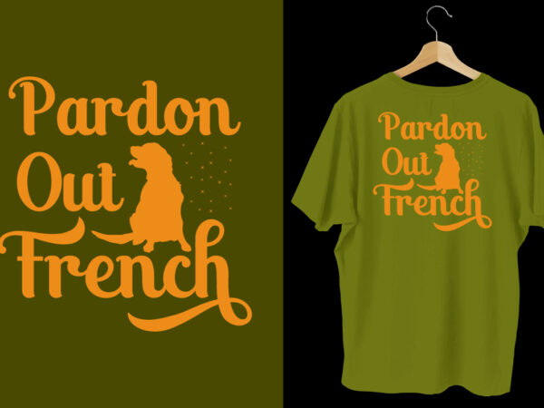 Pardon our french t shirt, dog t shirt design, dog t shirt, dog t shirt design, dog quotes, dog bundle, dog typography design, dog bundle, dog t shirt, dog day