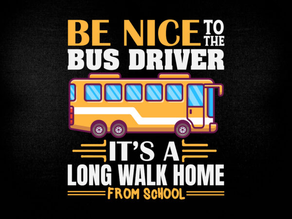 Be nice to the bus driver it’s a long walk home from school svg editable vector t-shirt design printable files
