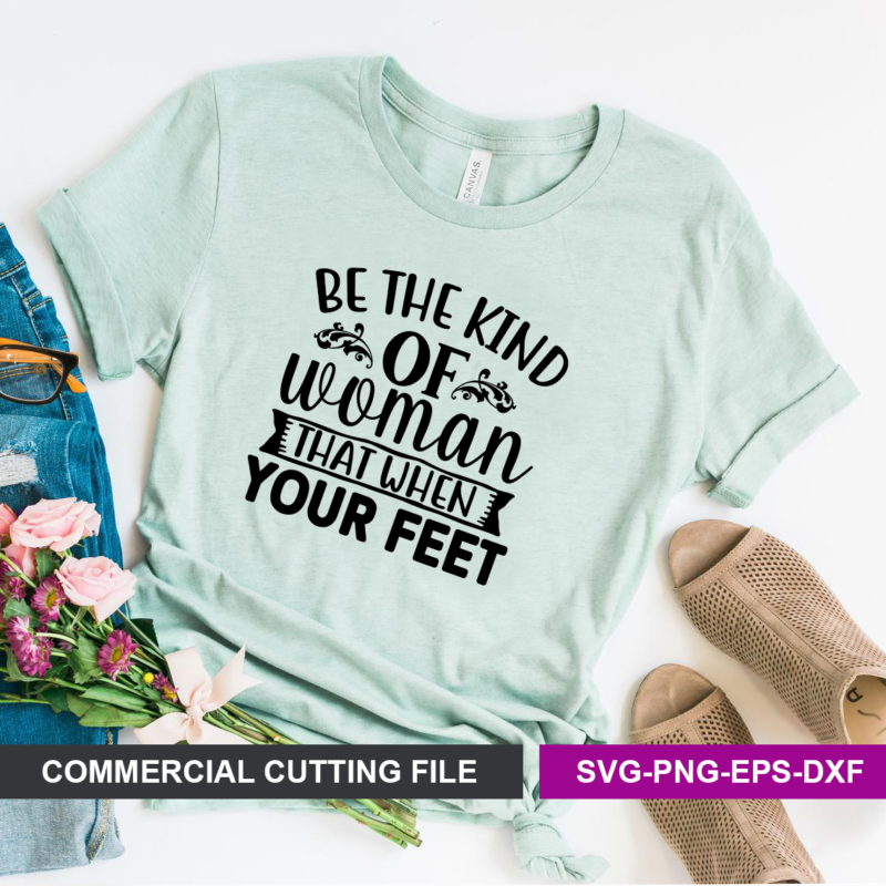 Be the kind of woman that when your feet SVG