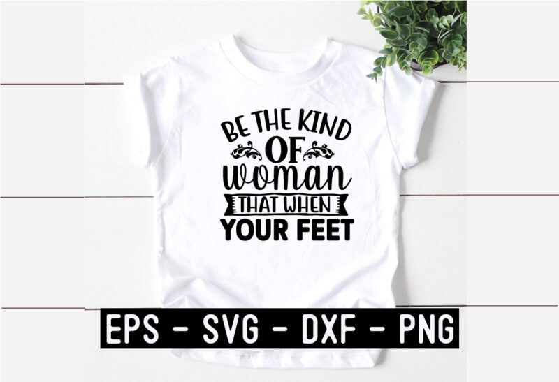 Be the kind of woman that when your feet SVG