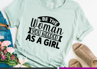Be the woman you needed as a girl SVG t shirt template