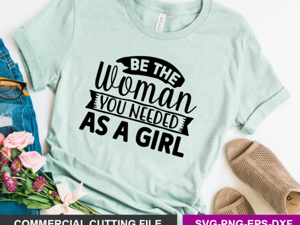Be the woman you needed as a girl svg t shirt template