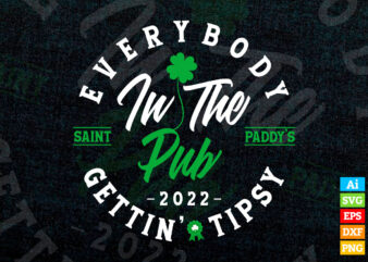 Everybody in the Pub 2022, Saint Paddy’s Gettin’ Tipsy Editable T shirt Design in Ai Svg Files, St Patrick’s Day Svg Files for cricut