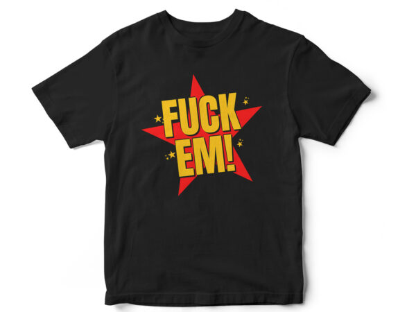 Fuck em sarcasm t-shirt design