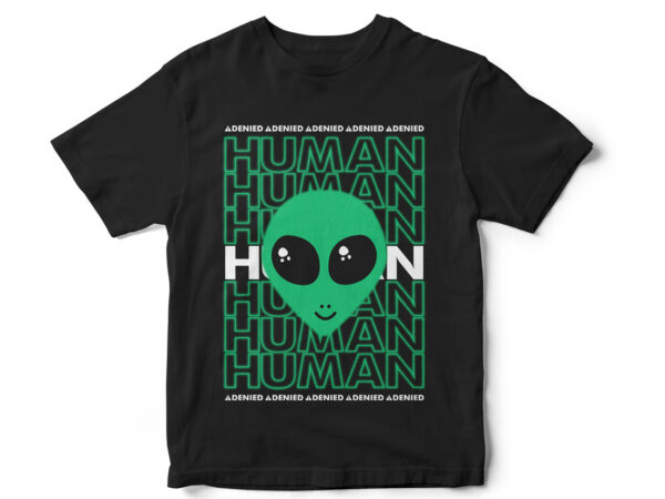 Human denied, aliens are real, area 51, alien t-shirt design, funny t-shirt design