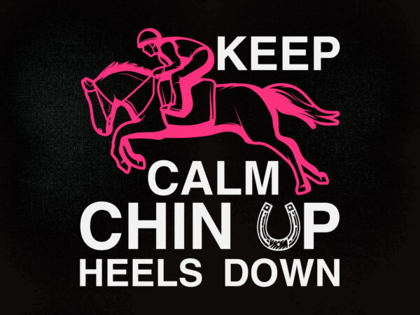 Keep calm chin up heels down svg cut file,cricut, horseback riding shirt , horse shirt , t-shirt design printable files