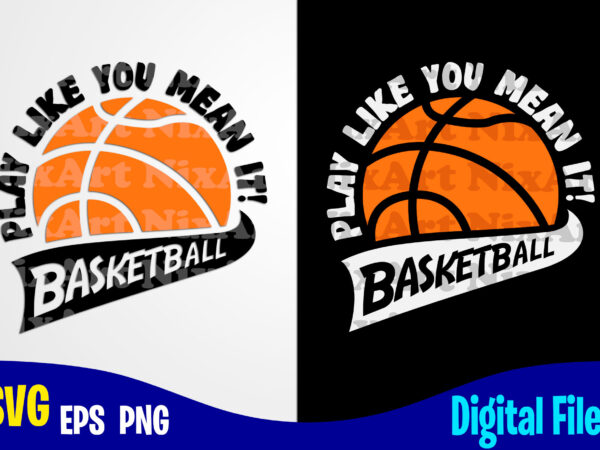 Play like you mean it, sports svg, basketball svg, funny basketball design svg eps, png files for cutting machines and print t shirt designs for sale t-shirt design png