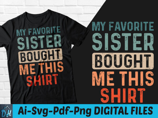 My favorite sister bought me this shirt t-shirt design, my favorite sister bought me this shirt svg, gift for brather shirt, my favorite sister shirt, my sister gift tshirt, funny