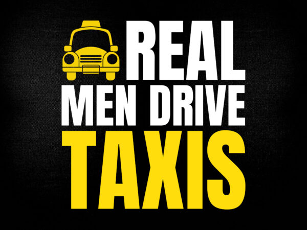 Real men drive taxis svg editable vector t-shirt design cricut files