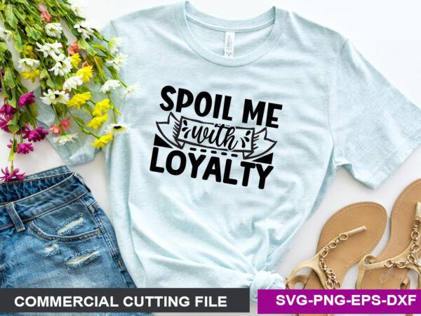 Spoil me with loyalty svg t shirt template vector