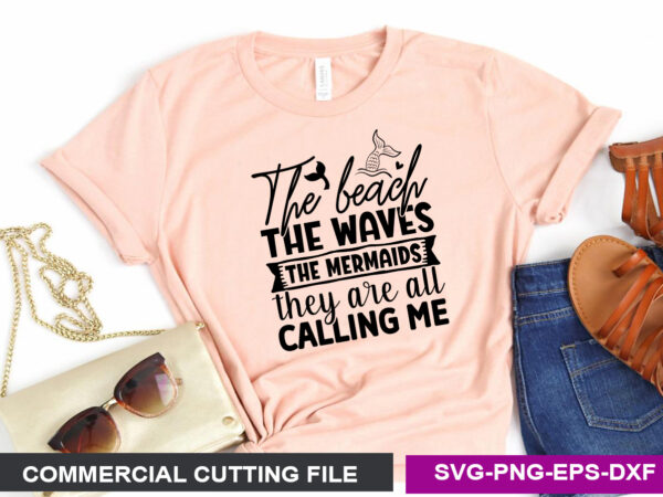 The beach, the waves, the mermaids, they are all calling svg t shirt designs for sale