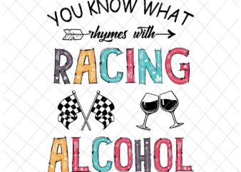 You Know What Rhymes With Racing And Alcohol Svg, Wine Racing Svg, Racing Quote Svg, Racing Alcohol Svg t shirt design template