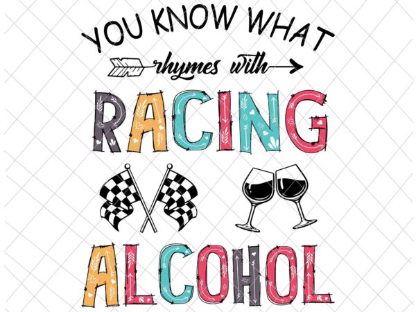 You know what rhymes with racing and alcohol svg, wine racing svg, racing quote svg, racing alcohol svg t shirt design template