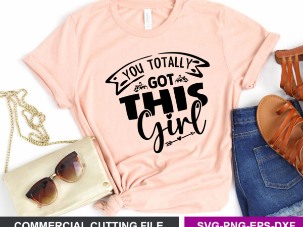 You totally got this girl svg t shirt design template