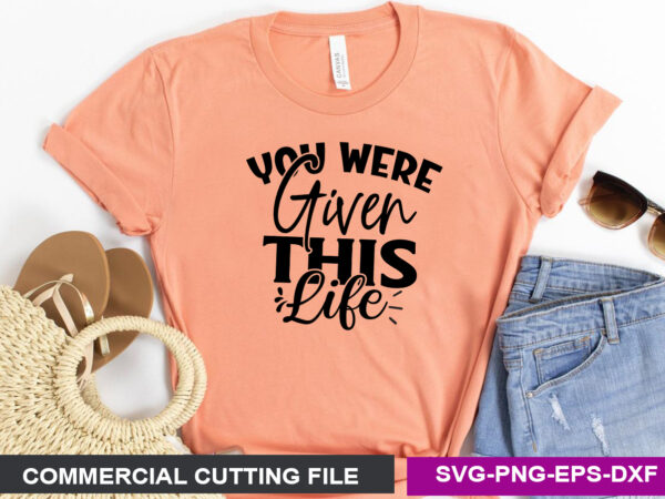 You were given this life svg t shirt design template