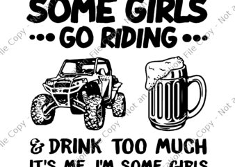 Some Girls Go Riding And Drink Too Much UTV SxS 4 Wheeler Svg, Funny Girl Svg, Beer Svg t shirt template vector