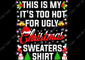 This Is My It’s Too Hot For Ugly Christmas Sweaters Shirt Png, Ugly Christmas Sweaters Png, Christmas Png, Snow Christmas