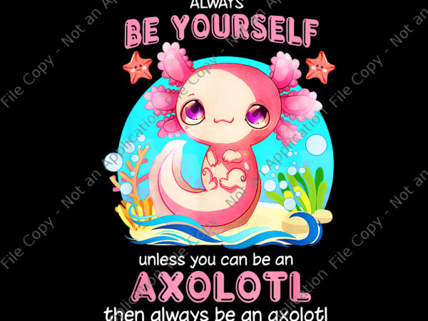 Always be yourself funny axolotl lover png, axolotl png, funny axolotl lover t shirt vector