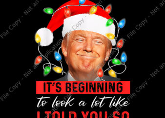 It’s Beginning To Look A Lot Like I Told You So Trump Xmas Png, Trump Christmas Png, Christmas Png, Trump Png