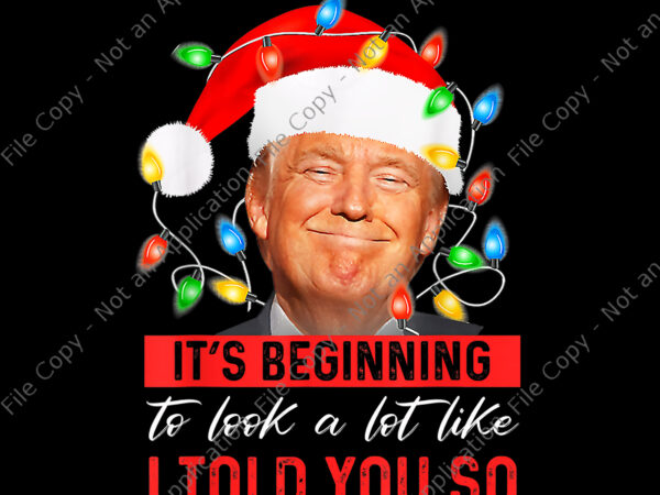 It’s beginning to look a lot like i told you so trump xmas png, trump christmas png, christmas png, trump png t shirt design for sale