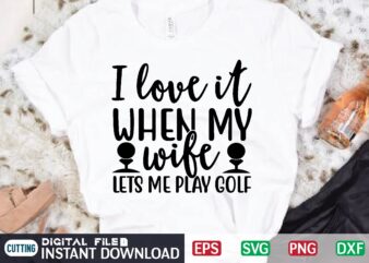 I love it WHEN MY wife LETS ME PLAY GOLF t shirt template